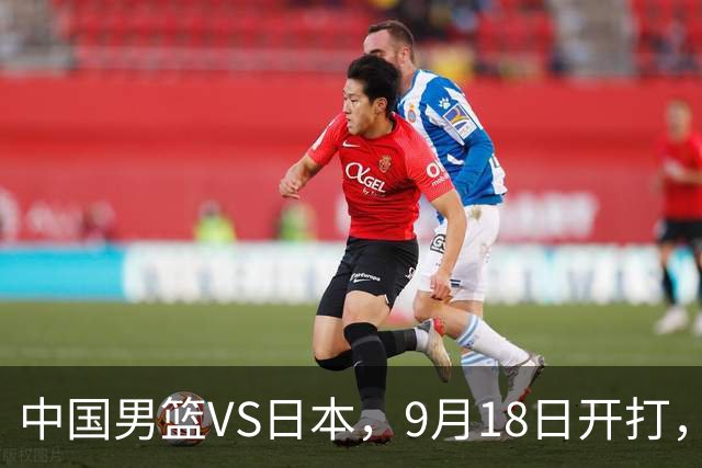 中国男篮VS日本，9月18日开打，CCTV5现场直播！一场无需动员的对决