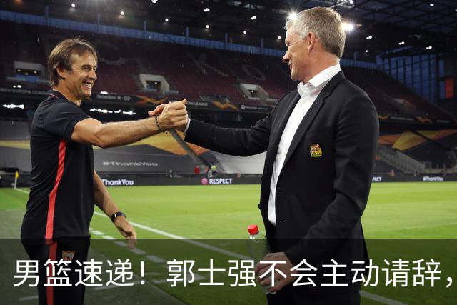男篮速递！郭士强不会主动请辞，崔永熙承认打不过，胡明轩深夜发声